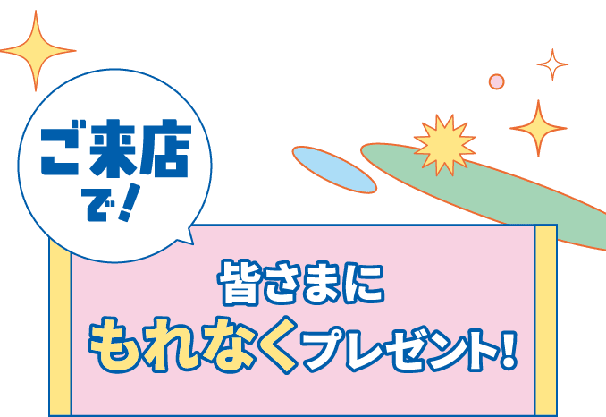 ご来店で！皆さまにもれなくプレゼント！